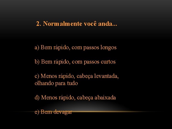2. Normalmente você anda. . . a) Bem rápido, com passos longos b) Bem