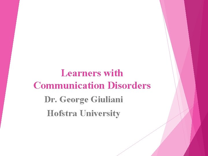 Learners with Communication Disorders Dr. George Giuliani Hofstra University 