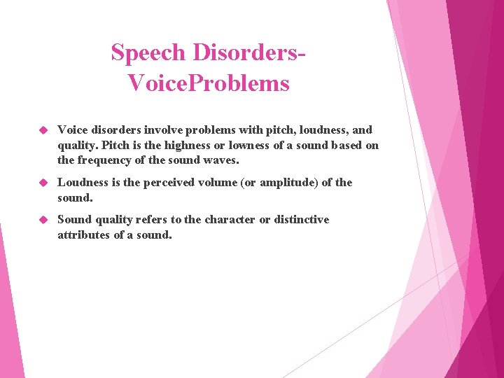 Speech Disorders. Voice. Problems Voice disorders involve problems with pitch, loudness, and quality. Pitch