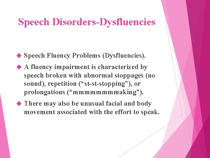 Speech Disorders-Dysfluencies Speech Fluency Problems (Dysfluencies). A fluency impairment is characterized by speech broken