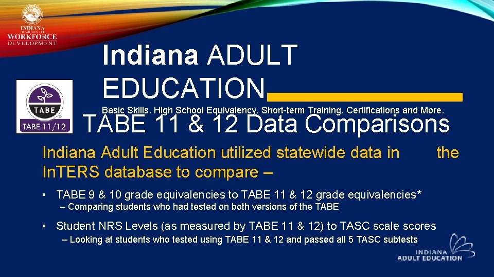 Indiana ADULT EDUCATION Basic Skills. High School Equivalency. Short-term Training. Certifications and More. TABE