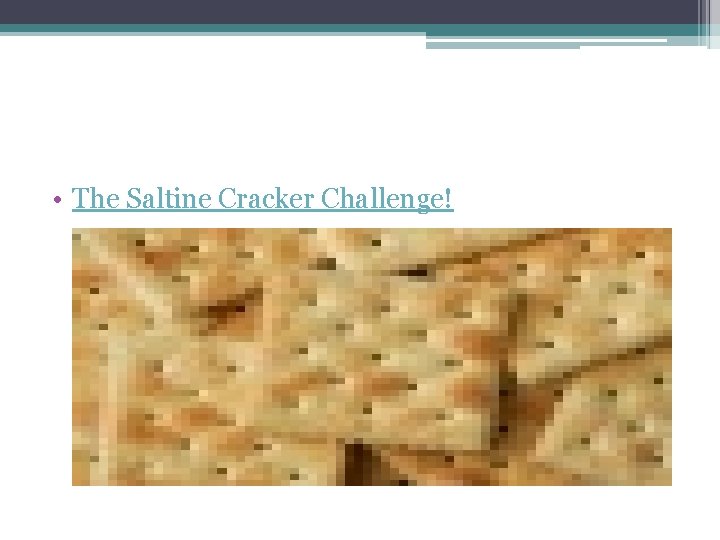  • The Saltine Cracker Challenge! 