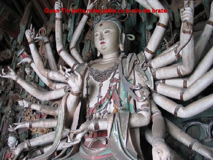 Guan Yin zeita milei, zeita cu o mie de brate Zeita milei(compasiunii) si protectoarea Guan Yin zeita milei, zeita cu o mie de brate Zeita milei(compasiunii) si protectoarea