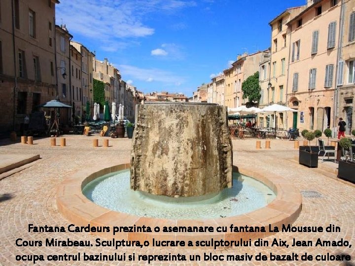 Fantana Cardeurs prezinta o asemanare cu fantana La Moussue din Cours Mirabeau. Sculptura, Fantana Cardeurs prezinta o asemanare cu fantana La Moussue din Cours Mirabeau. Sculptura,