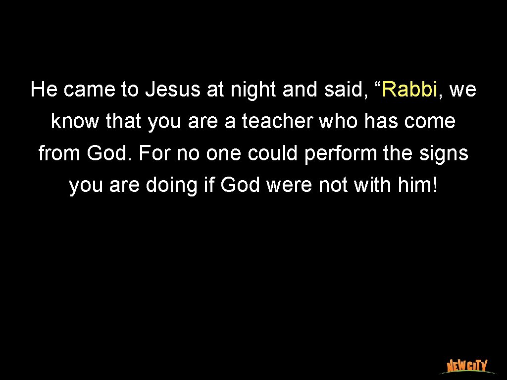 He came to Jesus at night and said, “Rabbi, we know that you are