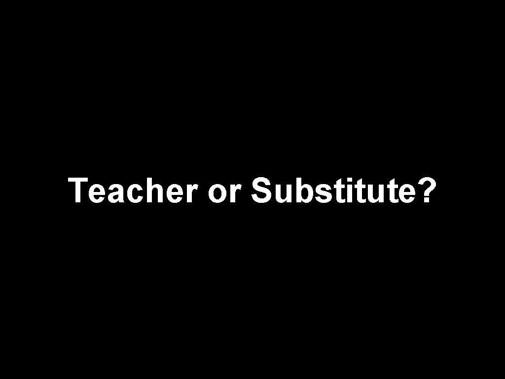 Teacher or Substitute? 