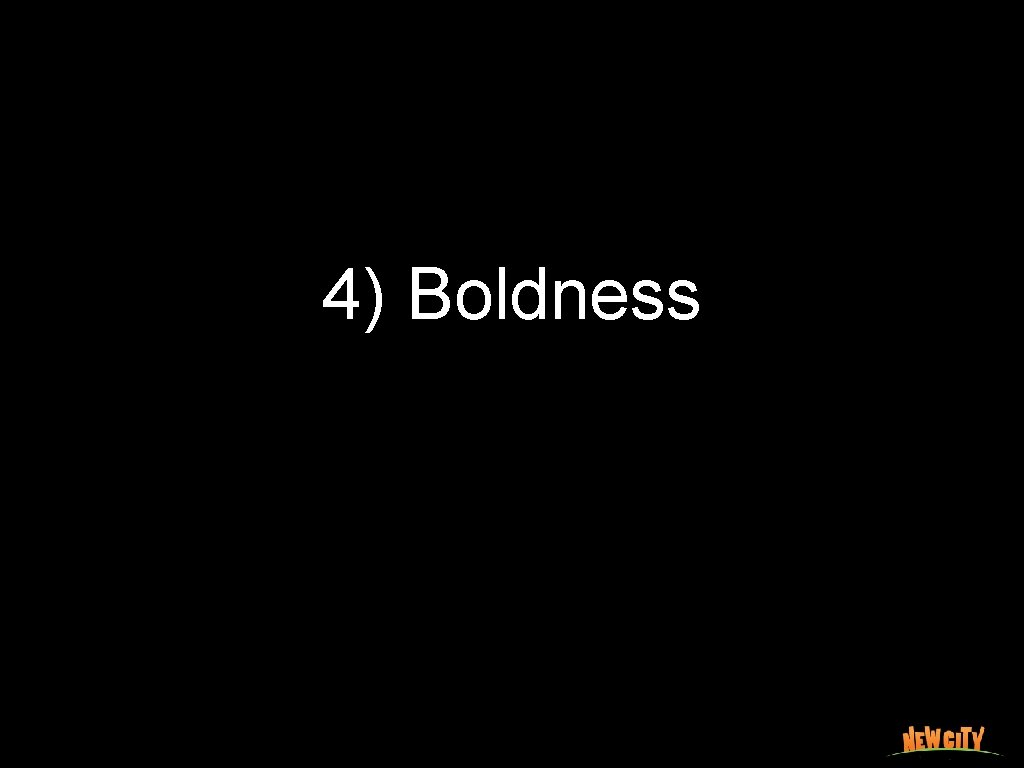 4) Boldness 