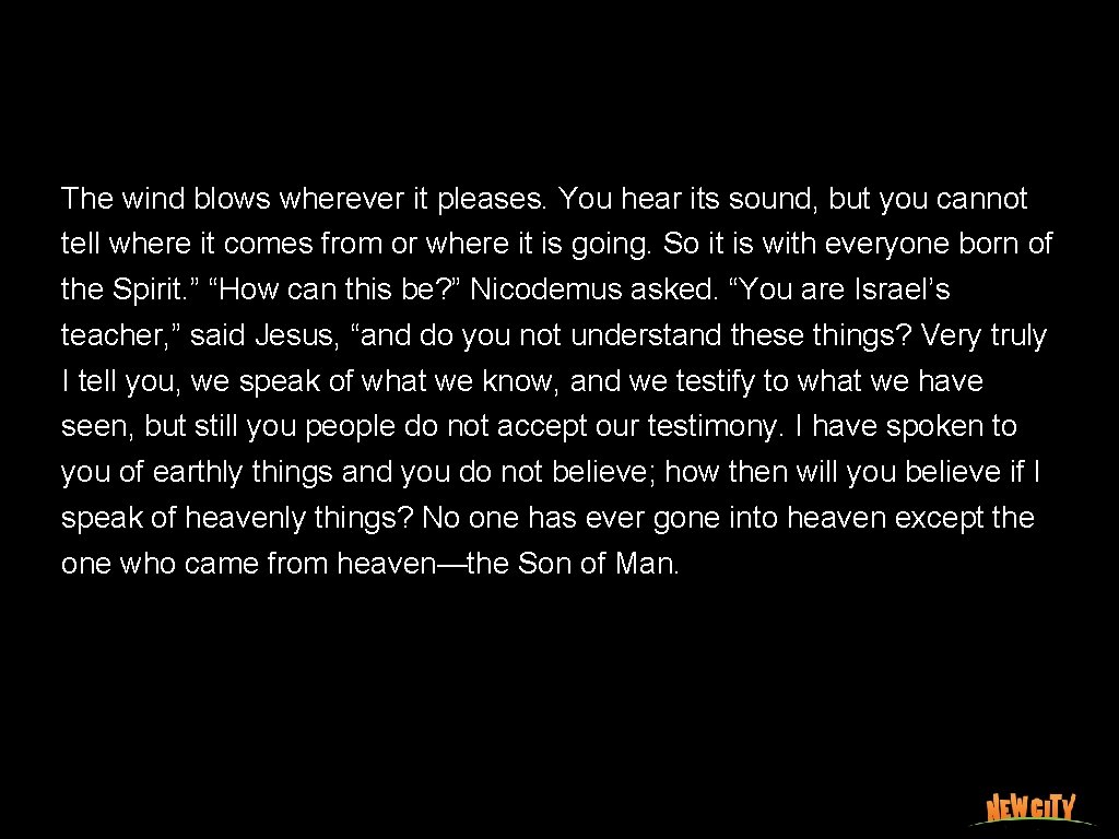 The wind blows wherever it pleases. You hear its sound, but you cannot tell