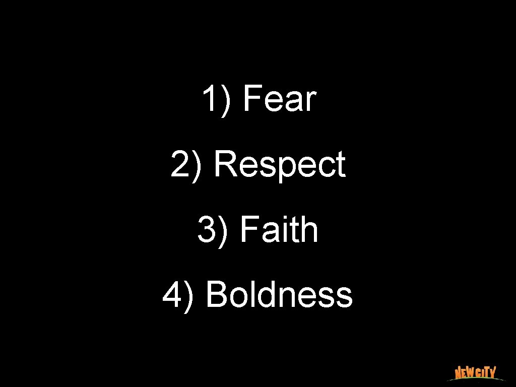 1) Fear 2) Respect 3) Faith 4) Boldness 
