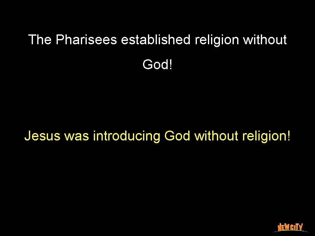 The Pharisees established religion without God! Jesus was introducing God without religion! 
