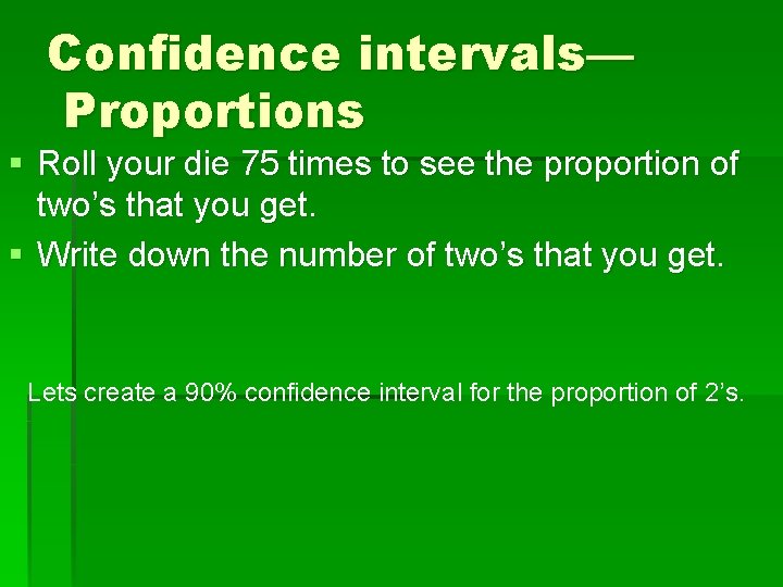 Confidence intervals— Proportions § Roll your die 75 times to see the proportion of