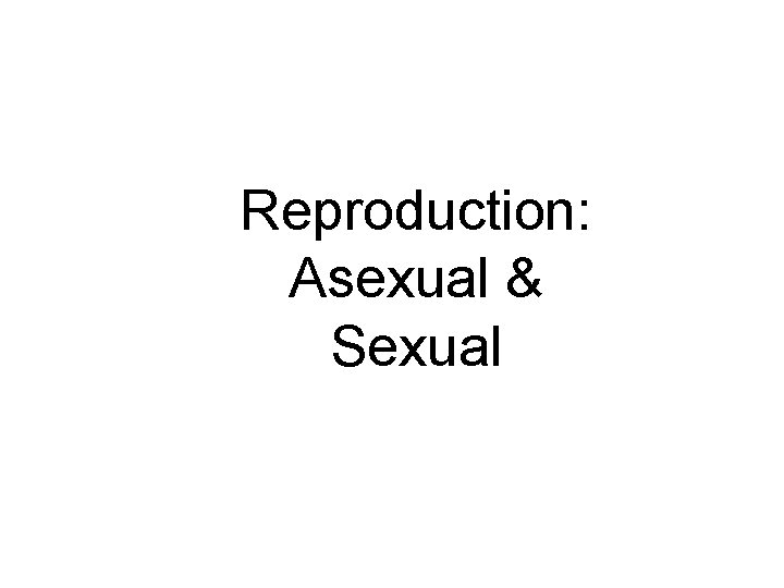 Reproduction: Asexual & Sexual 