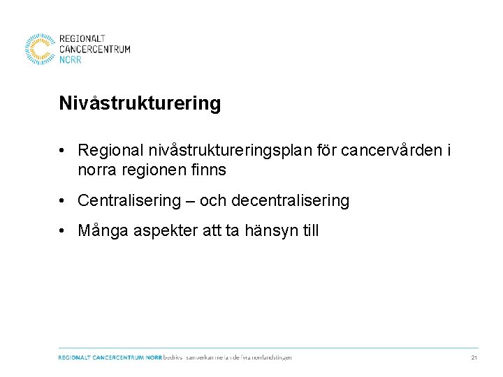 Nivåstrukturering • Regional nivåstruktureringsplan för cancervården i norra regionen finns • Centralisering – och