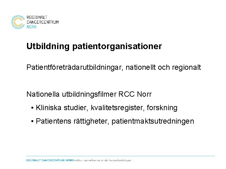 Utbildning patientorganisationer Patientföreträdarutbildningar, nationellt och regionalt Nationella utbildningsfilmer RCC Norr • Kliniska studier, kvalitetsregister,