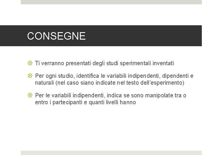 CONSEGNE Ti verranno presentati degli studi sperimentali inventati Per ogni studio, identifica le variabili