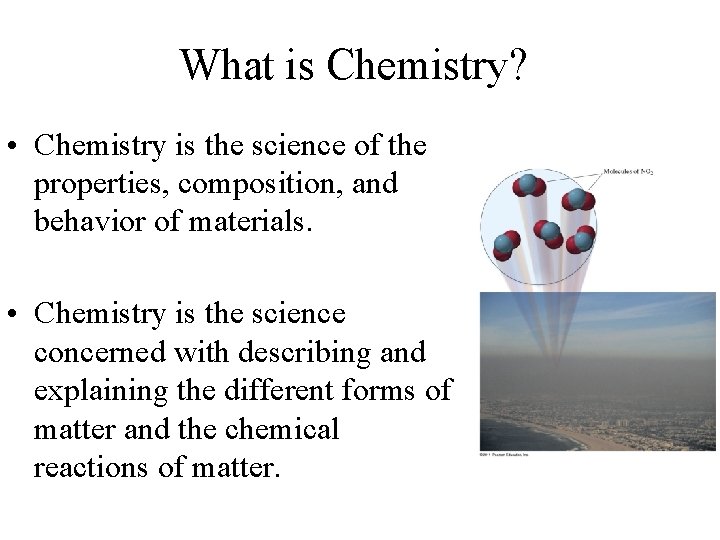 What is Chemistry? • Chemistry is the science of the properties, composition, and behavior