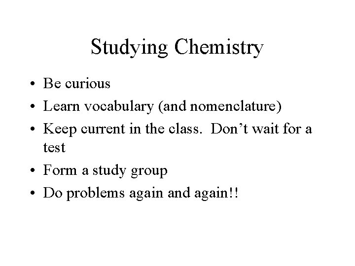 Studying Chemistry • Be curious • Learn vocabulary (and nomenclature) • Keep current in
