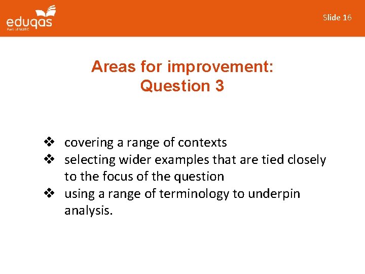 Slide 16 Areas for improvement: Question 3 v covering a range of contexts v
