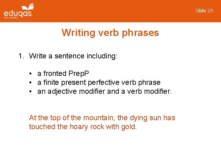 Slide 25 Writing verb phrases 1. Write a sentence including: • a fronted Prep.