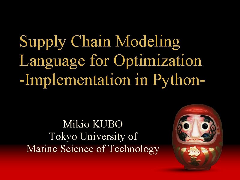 Supply Chain Modeling Language for Optimization -Implementation in Python. Mikio KUBO Tokyo University of Supply Chain Modeling Language for Optimization -Implementation in Python. Mikio KUBO Tokyo University of