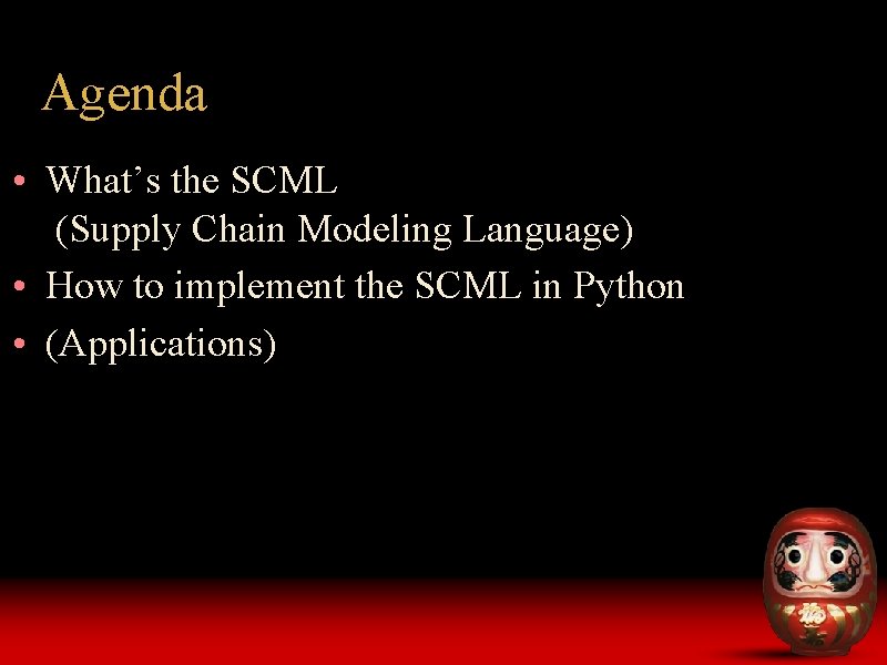Agenda • What’s the SCML (Supply Chain Modeling Language) • How to implement the Agenda • What’s the SCML (Supply Chain Modeling Language) • How to implement the