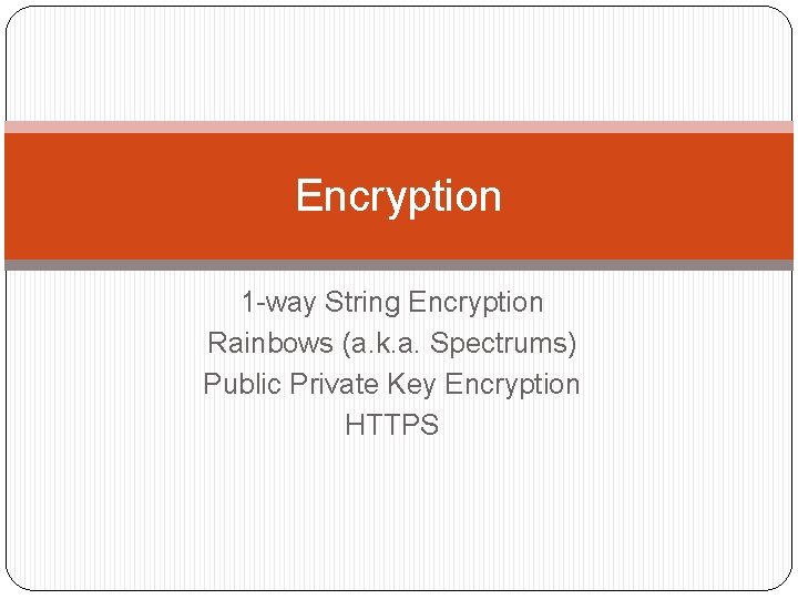 Encryption 1 -way String Encryption Rainbows (a. k. a. Spectrums) Public Private Key Encryption