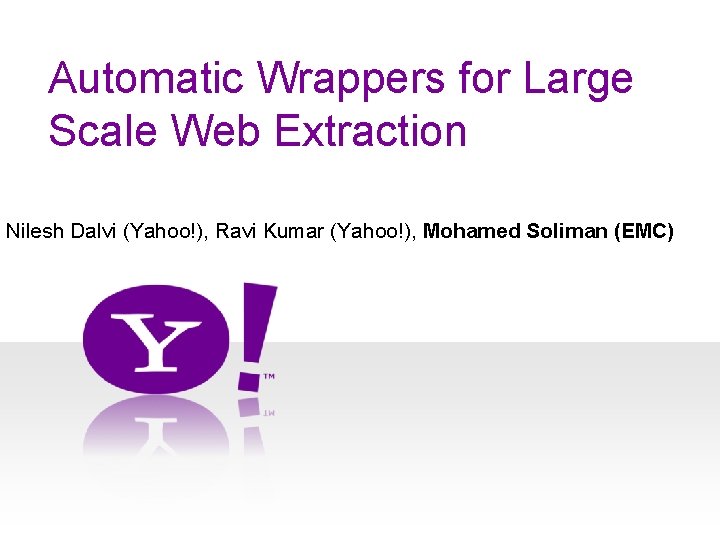 Automatic Wrappers for Large Scale Web Extraction Nilesh Dalvi (Yahoo!), Ravi Kumar (Yahoo!), Mohamed
