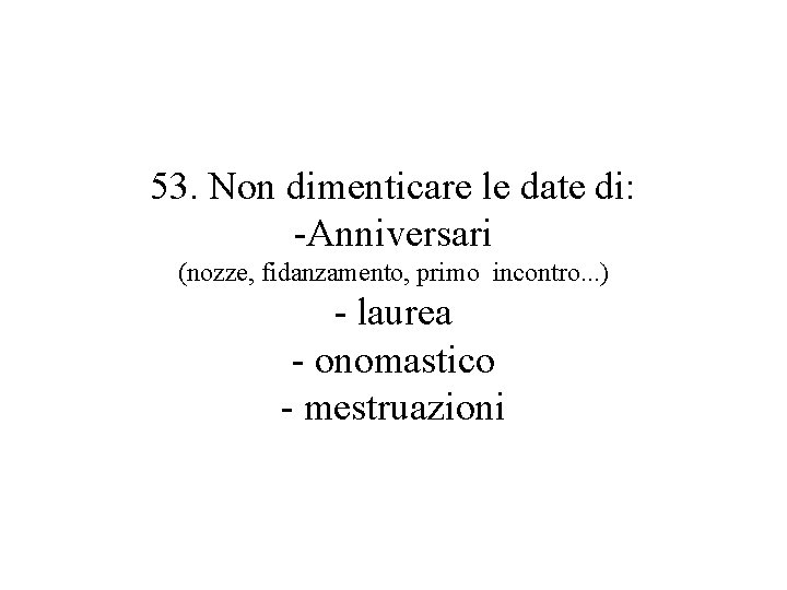 53. Non dimenticare le date di: -Anniversari (nozze, fidanzamento, primo incontro. . . )