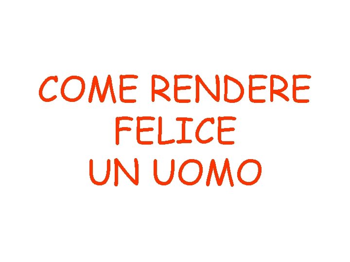 COME RENDERE FELICE UN UOMO 