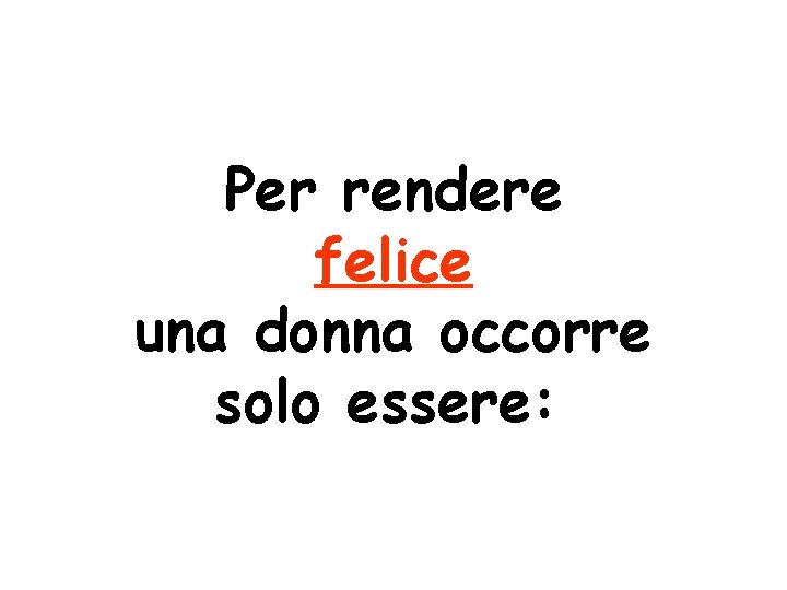 Per rendere felice una donna occorre solo essere: 