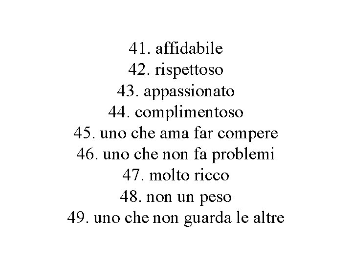 41. affidabile 42. rispettoso 43. appassionato 44. complimentoso 45. uno che ama far compere