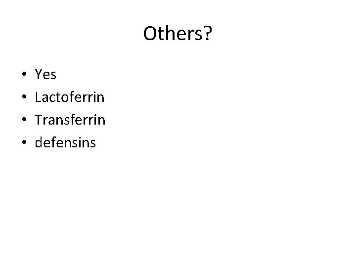 Others? • • Yes Lactoferrin Transferrin defensins 
