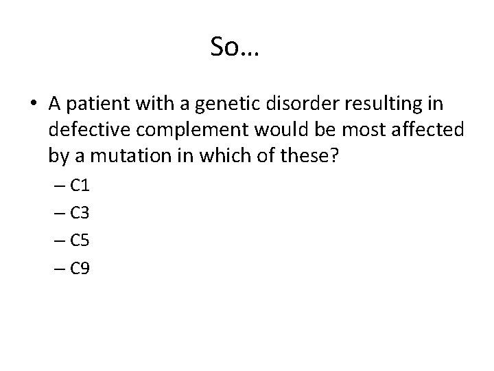 So… • A patient with a genetic disorder resulting in defective complement would be