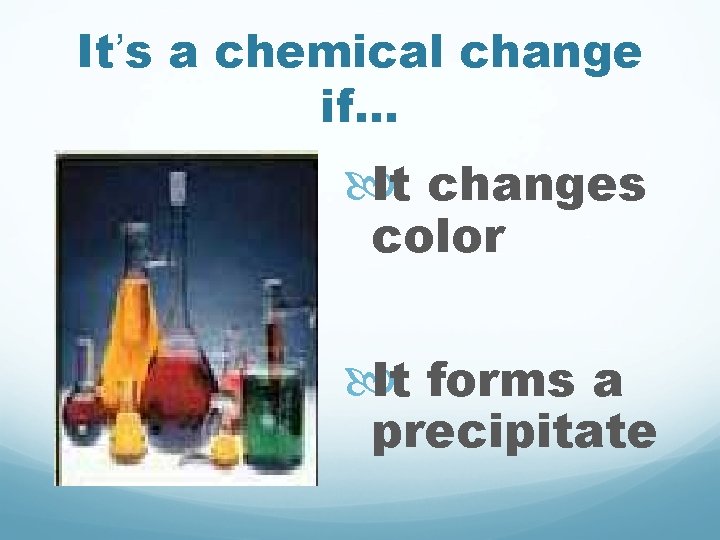 It’s a chemical change if. . . It changes color It forms a precipitate