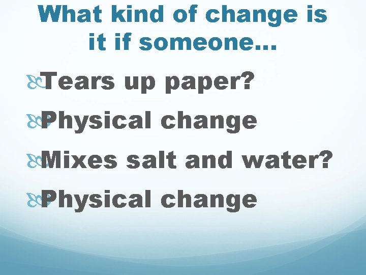 What kind of change is it if someone. . . Tears up paper? Physical