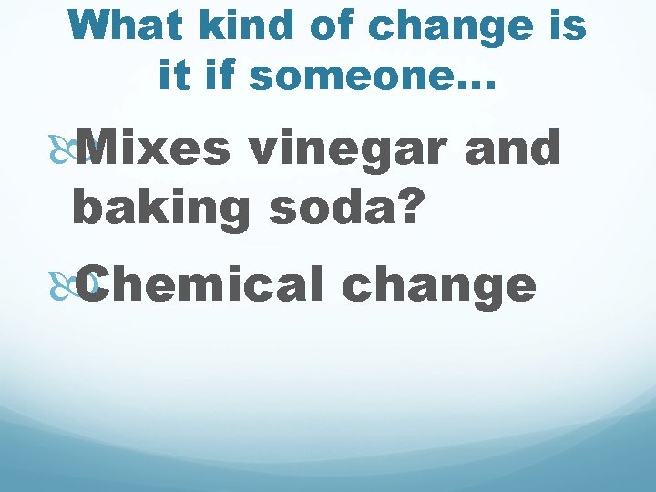 What kind of change is it if someone. . . Mixes vinegar and baking