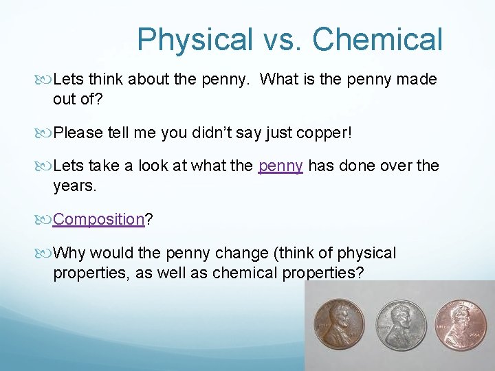 Physical vs. Chemical Lets think about the penny. What is the penny made out