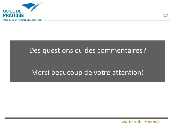 17 Des questions ou des commentaires? Merci beaucoup de votre attention! CRDTED Estrie – 17 Des questions ou des commentaires? Merci beaucoup de votre attention! CRDTED Estrie –