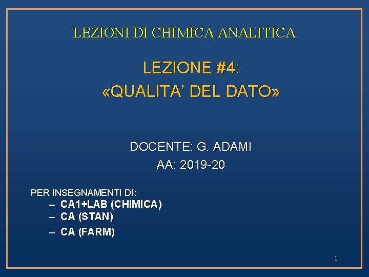 LEZIONI DI CHIMICA ANALITICA LEZIONE #4: «QUALITA’ DEL DATO» DOCENTE: G. ADAMI AA: 2019 LEZIONI DI CHIMICA ANALITICA LEZIONE #4: «QUALITA’ DEL DATO» DOCENTE: G. ADAMI AA: 2019