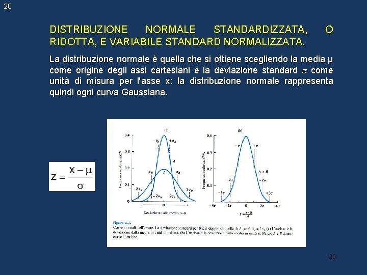 20 DISTRIBUZIONE NORMALE STANDARDIZZATA, RIDOTTA, E VARIABILE STANDARD NORMALIZZATA. O La distribuzione normale è 20 DISTRIBUZIONE NORMALE STANDARDIZZATA, RIDOTTA, E VARIABILE STANDARD NORMALIZZATA. O La distribuzione normale è