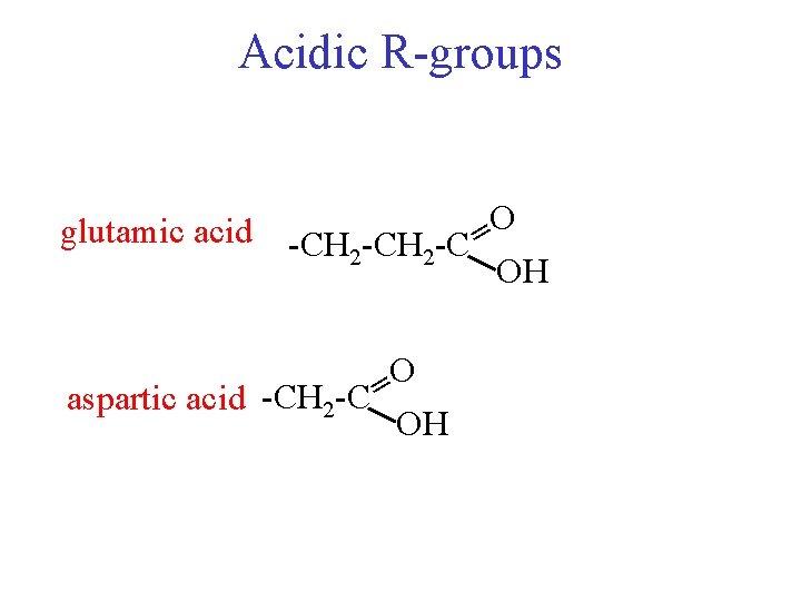 Acidic R-groups glutamic acid O -CH 2 -C = OH O aspartic acid -CH