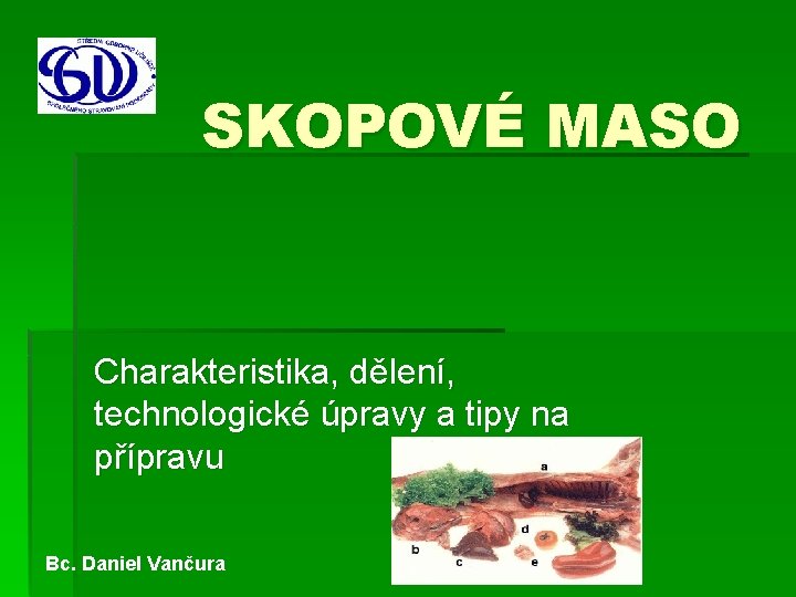 SKOPOVÉ MASO Charakteristika, dělení, technologické úpravy a tipy na přípravu Bc. Daniel Vančura 