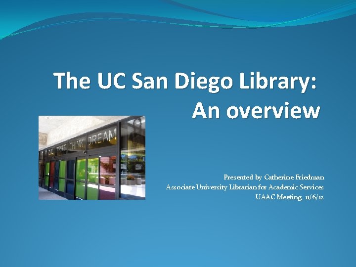 The UC San Diego Library: An overview Presented by Catherine Friedman Associate University Librarian