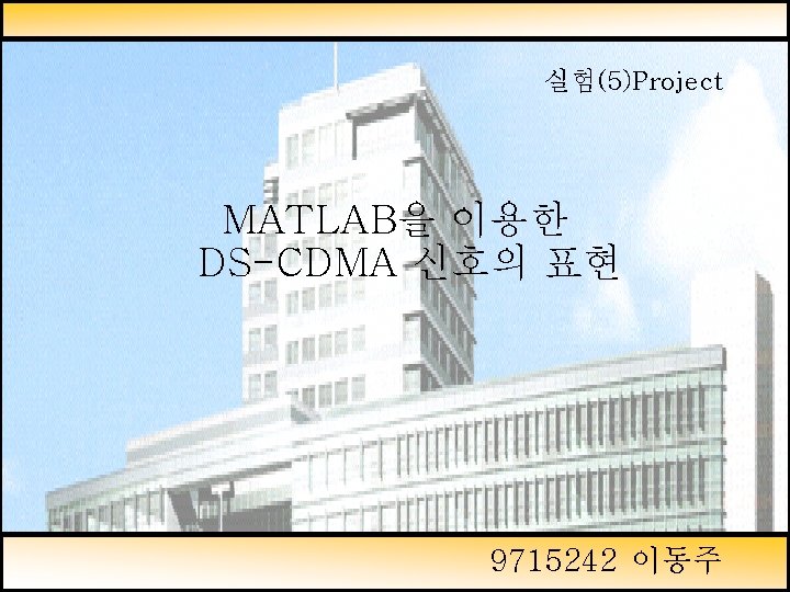 실험(5)Project MATLAB을 이용한 DS-CDMA 신호의 표현 9715242 이동주 