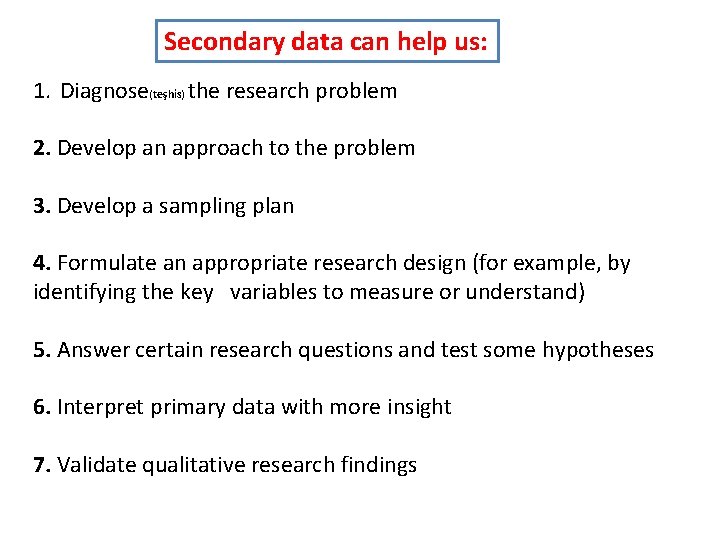 Secondary data can help us: 1. Diagnose(teşhis) the research problem 2. Develop an approach