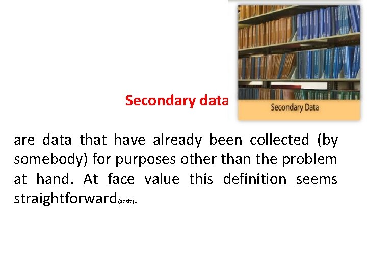 Secondary data are data that have already been collected (by somebody) for purposes other