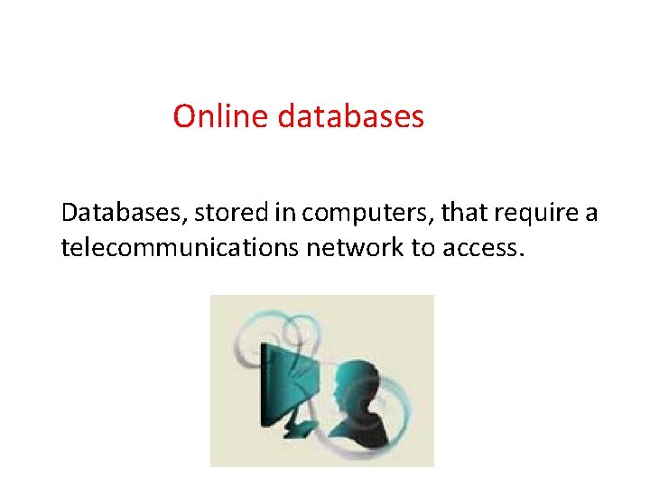 Online databases Databases, stored in computers, that require a telecommunications network to access. 