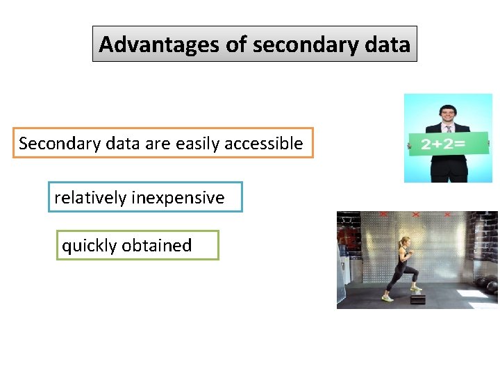 Advantages of secondary data Secondary data are easily accessible relatively inexpensive quickly obtained 