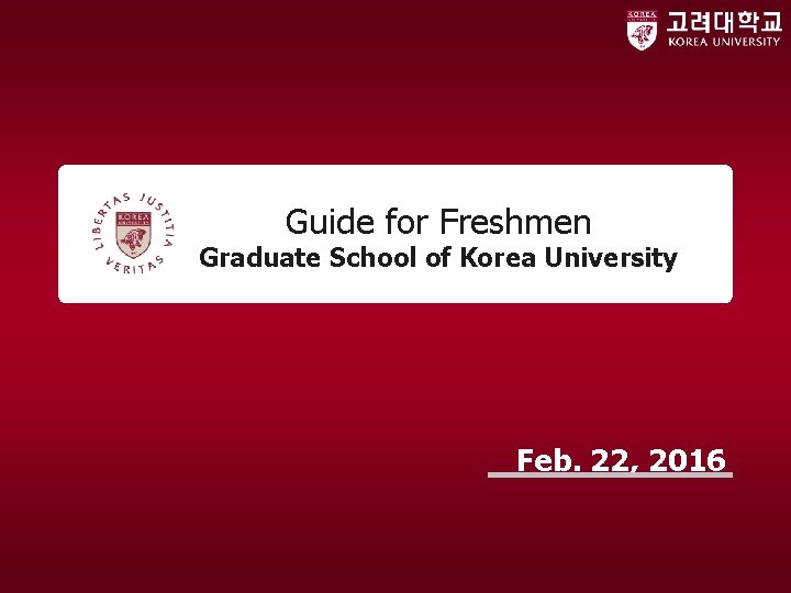 Guide for Freshmen Graduate School of Korea University Feb. 22, 2016 Guide for Freshmen Graduate School of Korea University Feb. 22, 2016