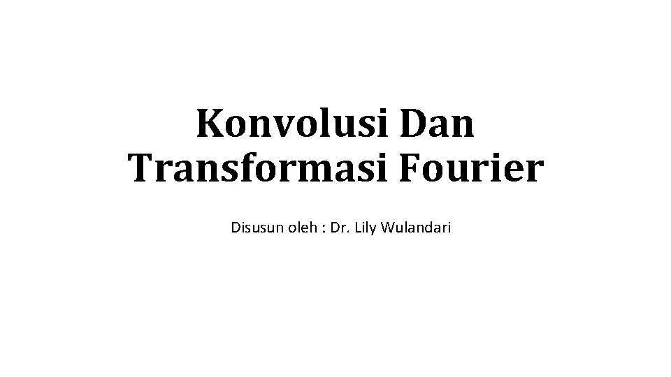 Konvolusi Dan Transformasi Fourier Disusun oleh : Dr. Lily Wulandari 